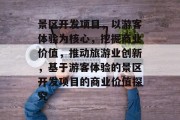 景区开发项目,以游客体验为核心,挖掘商业价值,推动旅游业创新,基于游客体验的景区开发项目的商业价值探究 景区开发项目,以游客体验为核心,挖掘商业价值,推动旅游业创新,基于游客体验的景区开发项目的商业价值探究