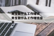 男生做什么工作赚钱_男生做什么工作赚钱容易