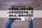 时事评论，解码当前热点事件的背后逻辑，透视热点，解码时事背后的深层逻辑