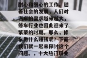 修车是一件需要技术、耐心和细心的工作。随着社会的发展,人们对汽车的需求越来越大,修车行业也因此迎来了繁荣的时期。那么,修车做什么赚钱呢?下面我们就一起来探讨这个问题。,十大热门职业排行榜, 修车是一件需要技术、耐心和细心的工作。随着社会的发展,人们对汽车的需求越来越大,修车行业也因此迎来了繁荣的时期。那么,修车做什么赚钱呢?下面我们就一起来探讨这个问题。,十大热门职业排行榜,