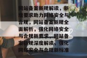 网站备案新规解读，新增要求助力网络安全与合规，网站备案新规全面解析，强化网络安全与合规新要求，网站备案新规深度解读，强化网络安全与合规新标准