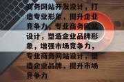 商务网站开发设计，打造专业形象，提升企业竞争力，专业商务网站设计，塑造企业品牌形象，增强市场竞争力，专业商务网站设计，塑造企业品牌，提升市场竞争力