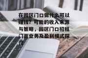 在园区门口做什么可以赚钱？可能的收入来源与策略，园区门口招租门面业务及盈利模式探讨
