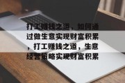 打工赚钱之道,如何通过做生意实现财富积累,打工赚钱之道,生意经营策略实现财富积累 打工赚钱之道,如何通过做生意实现财富积累,打工赚钱之道,生意经营策略实现财富积累