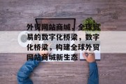 外贸网站商城，全球贸易的数字化桥梁，数字化桥梁，构建全球外贸网站商城新生态