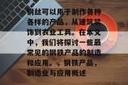 钢丝可以用于制作各种各样的产品,从建筑装饰到农业工具。在本文中,我们将探讨一些最常见的钢铁产品的制造和应用。,钢铁产品,制造业与应用概述