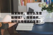 探索商机，做什么生意能赚钱？，探索商机，如何选择赚钱的生意？