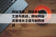 网站流量，揭秘其制作之道与挑战，揭秘网站流量增长之道与制胜挑战