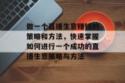 做一个直播生意赚钱的策略和方法,快速掌握如何进行一个成功的直播生意策略与方法
