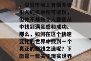 在我们的生活中，我们每天都在追求和尝试着不同的方式来获取经济上的稳定和收入。然而，尽管市场上有很多吸引人的机会和可能性，但并不是每个人都能从中找到满足感和成功。那么，如何在这个快速变化的世界中找到一个真正的赚钱之道呢？下面是一些关于现实世界里可能值得尝试的职业和方法。，真实的、可持续的且适合普通人的建议，