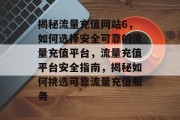 揭秘流量充值网站6，如何选择安全可靠的流量充值平台，流量充值平台安全指南，揭秘如何挑选可靠流量充值服务