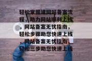轻松掌握建网站备案流程，助力网站顺利上线，网站备案无忧指南，轻松步骤助您快速上线，网站备案无忧指南，轻松三步助您快速上线