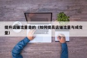 提升店铺流量目的（如何提高店铺流量与成交量）