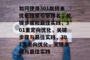 如何使用301跳转来优化搜索引擎排名，关键步骤和最佳实践，301重定向优化，关键步骤与最佳实践，301重定向优化，关键步骤与最佳实践