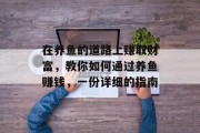 在养鱼的道路上赚取财富,教你如何通过养鱼赚钱,一份详细的指南
