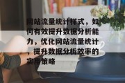 网站流量统计样式，如何有效提升数据分析能力，优化网站流量统计，提升数据分析效率的实用策略