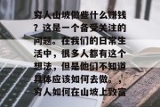 穷人山坡做些什么赚钱？这是一个备受关注的问题。在我们的日常生活中，很多人都有这个想法，但是他们不知道具体应该如何去做。，穷人如何在山坡上致富