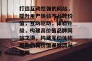 打造互动性强的网站，提升用户体验与品牌价值，互动驱动，体验升级，构建高价值品牌网站之道，构建互动体验驱动的高价值品牌网站策略