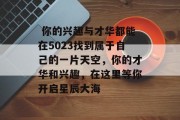 你的兴趣与才华都能在5023找到属于自己的一片天空,你的才华和兴趣,在这里等你开启星辰大海