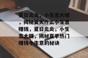 夏日炎炎,小生意大赚,揭秘夏天什么小生意赚钱,夏日炎炎,小生意大赚,揭秘夏季热门赚钱小生意的秘诀 夏日炎炎,小生意大赚,揭秘夏天什么小生意赚钱,夏日炎炎,小生意大赚,揭秘夏季热门赚钱小生意的秘诀