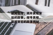 新闻追踪，揭开真相背后的故事，探寻真相，新闻背后的故事揭秘