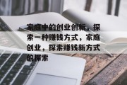 家庭中的创业创新，探索一种赚钱方式，家庭创业，探索赚钱新方式的探索