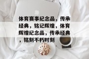 体育赛事纪念品，传承经典，铭记辉煌，体育辉煌纪念品，传承经典，铭刻不朽时刻