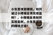 小生意项目赚钱,如何通过小规模业务实现盈利?,小规模业务如何实现盈利,小生意项目的赚钱之道? 小生意项目赚钱,如何通过小规模业务实现盈利?,小规模业务如何实现盈利,小生意项目的赚钱之道?