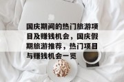 国庆期间的热门旅游项目及赚钱机会,国庆假期旅游推荐,热门项目与赚钱机会一览 国庆期间的热门旅游项目及赚钱机会,国庆假期旅游推荐,热门项目与赚钱机会一览