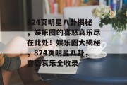 824页明星八卦揭秘，娱乐圈的喜怒哀乐尽在此处！娱乐圈大揭秘，824页明星八卦，喜怒哀乐全收录