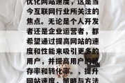 优化网站速度，这是当今互联网行业所关注的焦点。无论是个人开发者还是企业运营者，都希望通过提高网站的速度和性能来吸引更多的用户，并提高用户的留存率和转化率。，提升网站速度，策略与方法