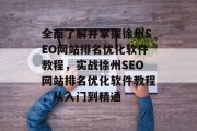 全面了解并掌握徐州SEO网站排名优化软件教程，实战徐州SEO网站排名优化软件教程，从入门到精通