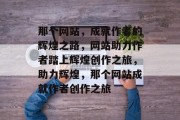那个网站，成就作者的辉煌之路，网站助力作者踏上辉煌创作之旅，助力辉煌，那个网站成就作者创作之旅
