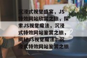 沉浸式视觉盛宴，JS特效网站欣赏之旅，探索JS视觉魔法，沉浸式特效网站鉴赏之旅，揭秘JS视觉魔法，沉浸式特效网站鉴赏之旅