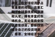 香港作为中国的特别行政区,在全球经济中占有重要的地位。这里汇聚了全球最优质的资源和人才,拥有丰富的市场机会,无论是商业投资还是创业,都能找到适合自己的投资项目。,香港,全球经济中的重要角色与商机