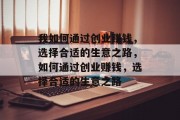 我如何通过创业赚钱，选择合适的生意之路，如何通过创业赚钱，选择合适的生意之路