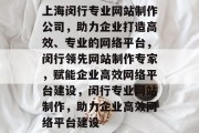 上海闵行专业网站制作公司，助力企业打造高效、专业的网络平台，闵行领先网站制作专家，赋能企业高效网络平台建设，闵行专业网站制作，助力企业高效网络平台建设