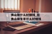 佛山做什么好赚钱_在佛山做生意什么好赚钱