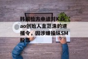 韩国检方申请对Kakao创始人金范洙的逮捕令，因涉嫌操纵SM股票