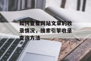 如何查看网站文章的收录情况，搜索引擎收录查询方法