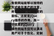 在当今的信息时代，随着互联网技术的飞速发展和用户需求的日益多样化，各类各样的网站层出不穷。然而，在这些琳琅满目的网站中，有些网站能够以独特的方式吸引用户的注意，并帮助他们完成特定的目标。这就是jQuery插件的作用。而一个优质的jQuery插件网站不仅可以满足用户对于个性化、定制化的需求，同时也可以通过自身的功能和性能提升，为用户提供更好的使用体验。，独特魅力，jQuery插件网站解析与使用指南