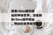 探索rhino插件网站的神秘世界，深度解析rhino插件网站，神秘的世界和可能性