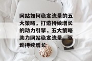 网站如何稳定流量的五大策略，打造持续增长的动力引擎，五大策略助力网站稳定流量，驱动持续增长