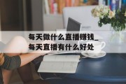 每天做什么直播赚钱_每天直播有什么好处