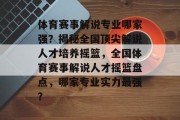 体育赛事解说专业哪家强？揭秘全国顶尖解说人才培养摇篮，全国体育赛事解说人才摇篮盘点，哪家专业实力最强？