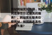 揭秘网站优化价格，如何选择性价比最高的服务？，网站优化服务价格揭秘，如何挑选高性价比方案？