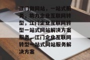 江门做网站，一站式服务，助力企业互联网转型，江门企业互联网转型一站式网站解决方案服务，江门企业互联网转型一站式网站服务解决方案