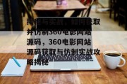 揭秘与实战，如何获取并仿制360电影网站源码，360电影网站源码获取与仿制实战攻略揭秘