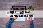 50000投资做什么赚钱？，投资50000元可以实现财富增值吗？