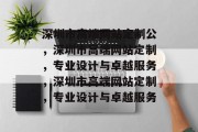 深圳市高端网站定制公，深圳市高端网站定制，专业设计与卓越服务，深圳市高端网站定制，专业设计与卓越服务